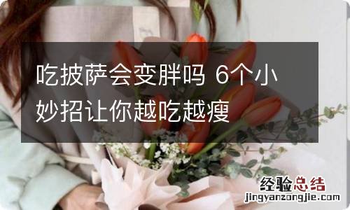 吃披萨会变胖吗 6个小妙招让你越吃越瘦