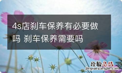 4s店刹车保养有必要做吗 刹车保养需要吗