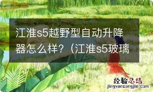 江淮s5玻璃一键升降 江淮s5越野型自动升降器怎么样?