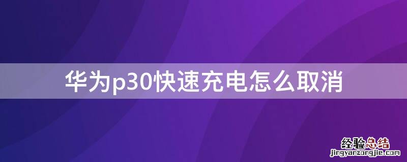 华为p30不快充电怎么设置 华为p30快速充电怎么取消