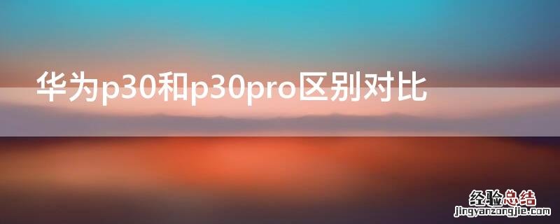 华为p30和p30 pro区别 华为p30和p30pro区别对比