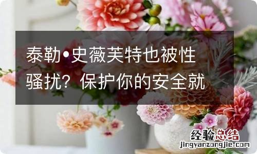 泰勒?史薇芙特也被性骚扰？保护你的安全就靠这几个高颜值的防狼小物了