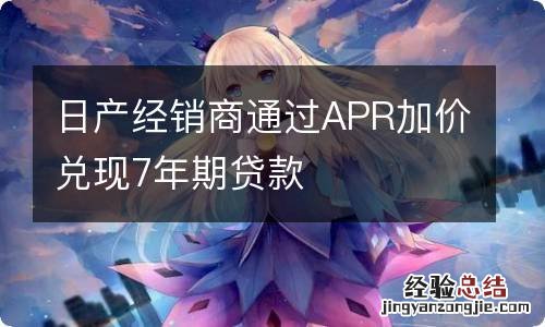 日产经销商通过APR加价兑现7年期贷款