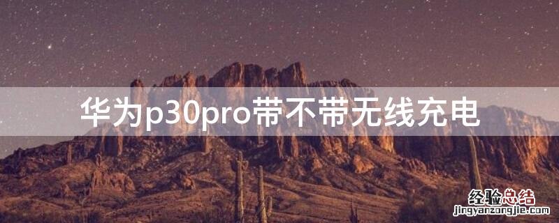 华为p30pro带无线充电吗? 华为p30pro带不带无线充电