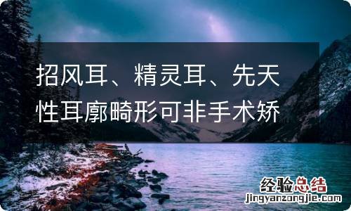 招风耳、精灵耳、先天性耳廓畸形可非手术矫正，有多少家长错过了？...