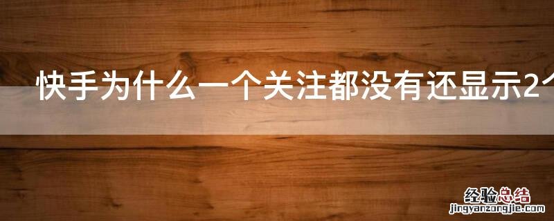 快手为什么一个关注都没有还显示2个