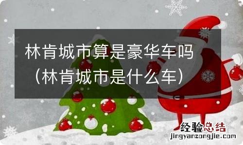 林肯城市是什么车 林肯城市算是豪华车吗