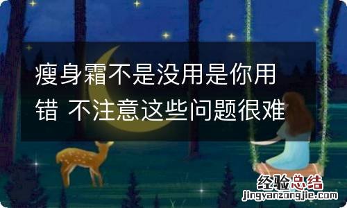 瘦身霜不是没用是你用错 不注意这些问题很难瘦下来