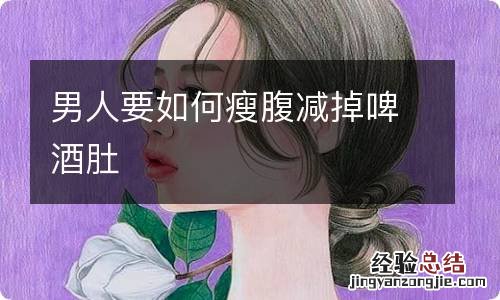 男人要如何瘦腹减掉啤酒肚