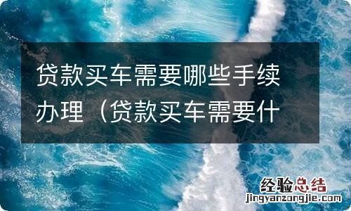 贷款买车需要什么手续 贷款买车需要哪些手续办理