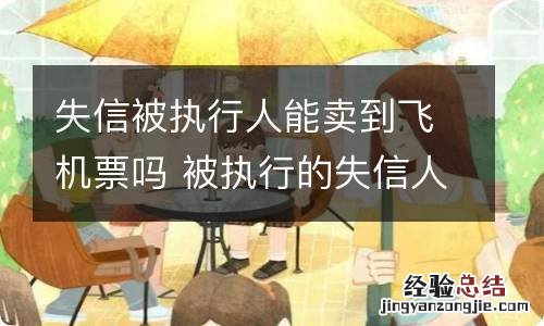 失信被执行人能卖到飞机票吗 被执行的失信人为什么能买到飞机票