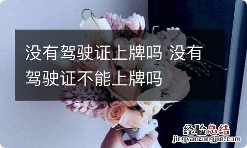 没有驾驶证上牌吗 没有驾驶证不能上牌吗