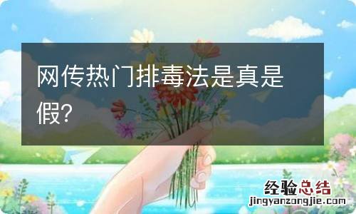 网传热门排毒法是真是假？