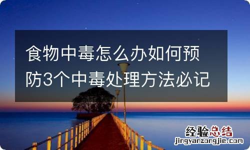 食物中毒怎么办如何预防3个中毒处理方法必记