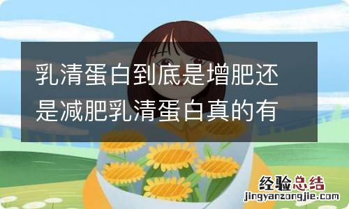 乳清蛋白到底是增肥还是减肥乳清蛋白真的有助于减脂吗