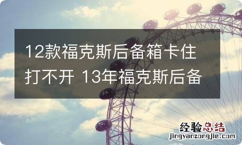 12款福克斯后备箱卡住打不开 13年福克斯后备箱打不开是什么情况