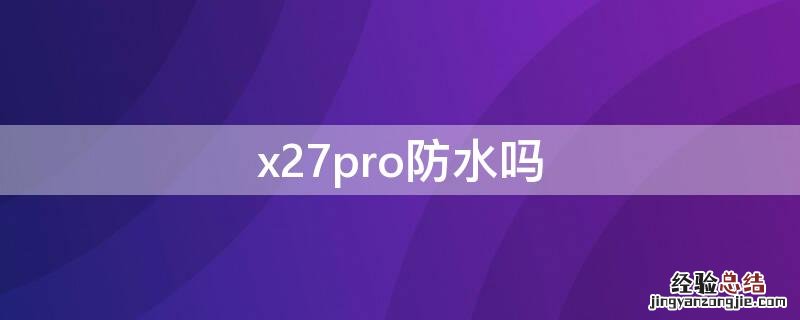 x27pro防水吗 x27防水不