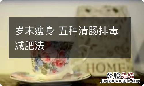 岁末瘦身 五种清肠排毒减肥法
