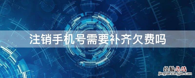 注销手机号需要补齐欠费吗