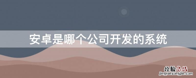 安卓是哪个公司开发的系统