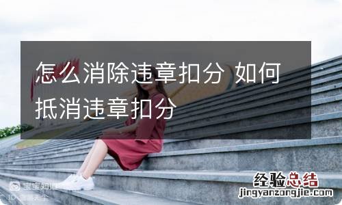 怎么消除违章扣分 如何抵消违章扣分