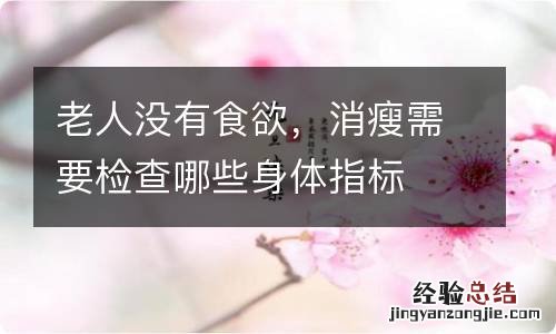 老人没有食欲，消瘦需要检查哪些身体指标