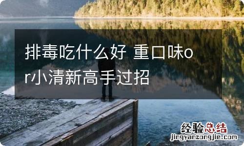 排毒吃什么好 重口味or小清新高手过招