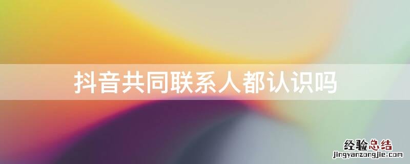 抖音共同联系人都认识吗