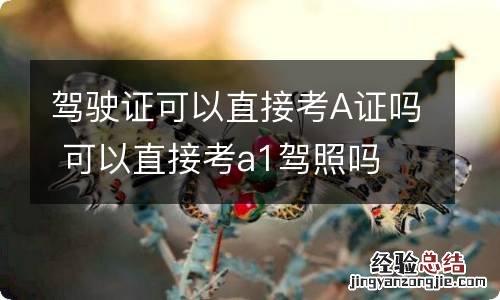 驾驶证可以直接考A证吗 可以直接考a1驾照吗