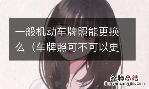 车牌照可不可以更换 一般机动车牌照能更换么