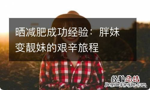 晒减肥成功经验：胖妹变靓妹的艰辛旅程