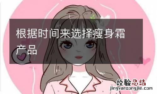 根据时间来选择瘦身霜产品