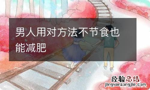 男人用对方法不节食也能减肥