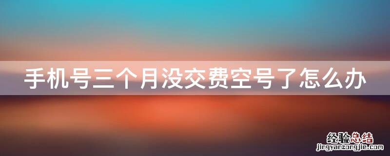 手机号三个月没交费空号了怎么办