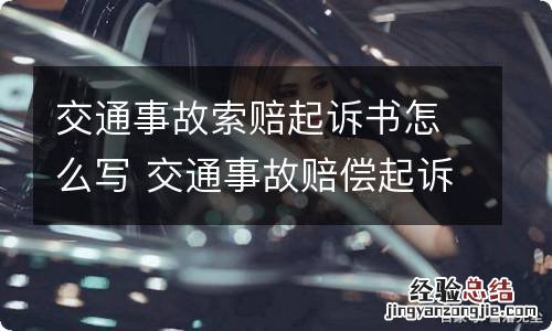 交通事故索赔起诉书怎么写 交通事故赔偿起诉书怎么写