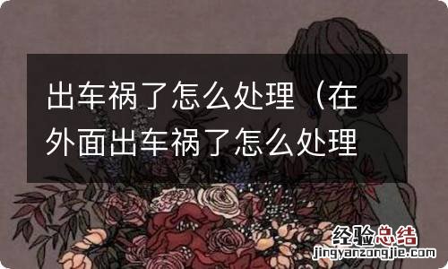 在外面出车祸了怎么处理 出车祸了怎么处理