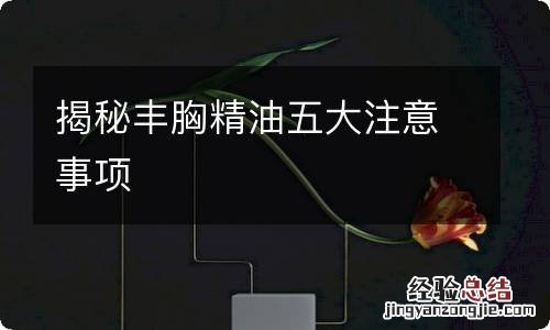 揭秘丰胸精油五大注意事项