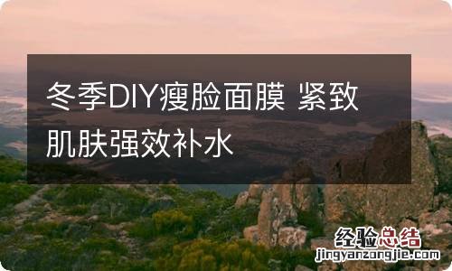 冬季DIY瘦脸面膜 紧致肌肤强效补水