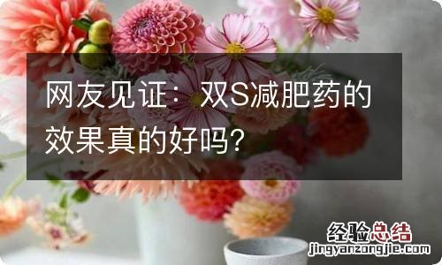 网友见证：双S减肥药的效果真的好吗？