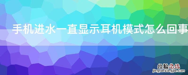 手机进水一直显示耳机模式怎么回事