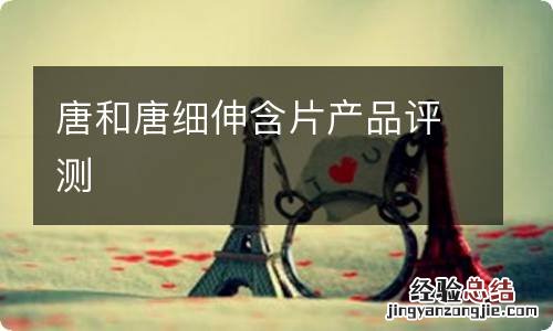唐和唐细伸含片产品评测
