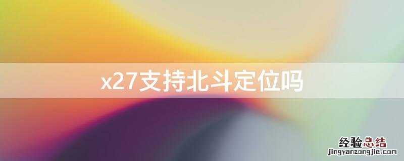 x27vivo支持北斗导航吗 x27支持北斗定位吗