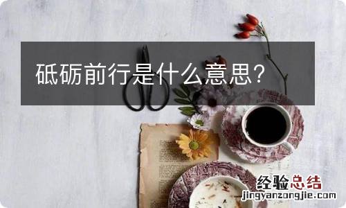 砥砺前行是什么意思?