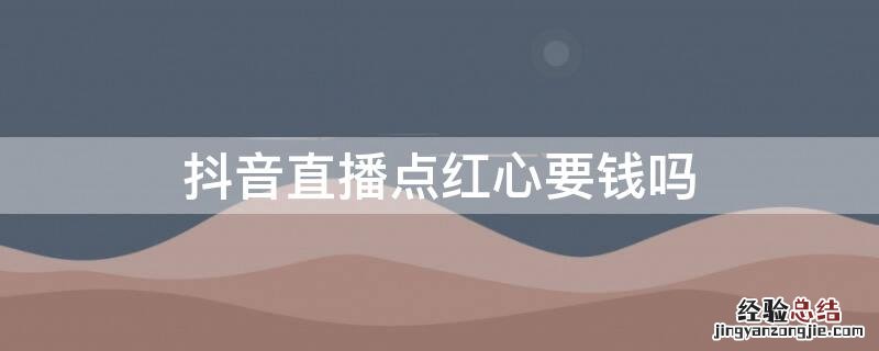 抖音直播点红心要钱吗