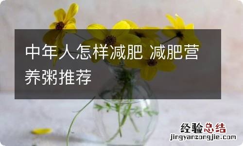 中年人怎样减肥 减肥营养粥推荐