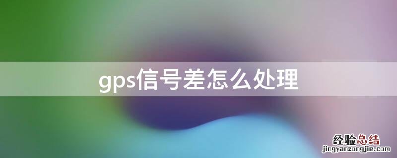 手机GPS信号差是什么原因 gps信号差怎么处理