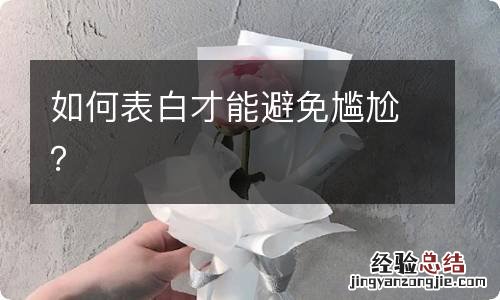 如何表白才能避免尴尬？