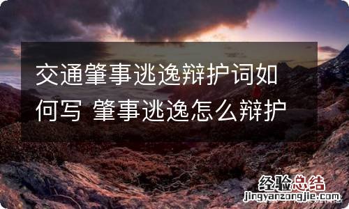 交通肇事逃逸辩护词如何写 肇事逃逸怎么辩护