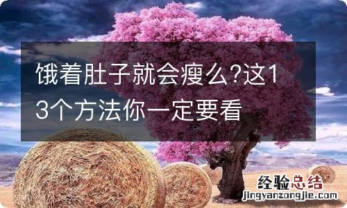 饿着肚子就会瘦么?这13个方法你一定要看