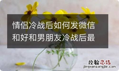 情侣冷战后如何发微信和好和男朋友冷战后最佳处理方式